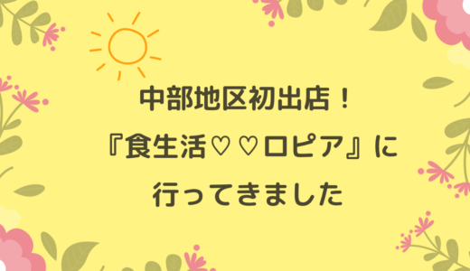 『食生活♡♡ロピア』がモレラ岐阜にオープン！　２日目に行ってきました